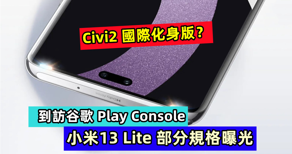 到訪谷歌 Play Console：小米13 Lite 部分規格曝光；Civi2 國際化身版？