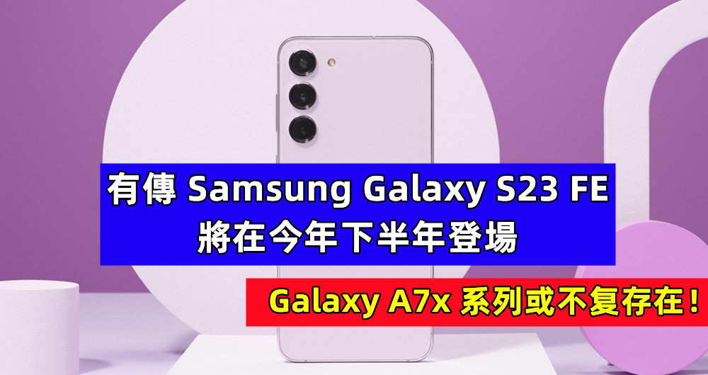 輕旗艦，再重現：有傳 Samsung Galaxy S23 FE 將在今年下半年登場，Galaxy A7x 系列或不复存在！