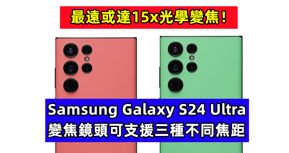 最新傳聞：Samsung Galaxy S24 Ultra 變焦鏡頭可支援三種不同焦距；最遠或達15x光學變焦！
