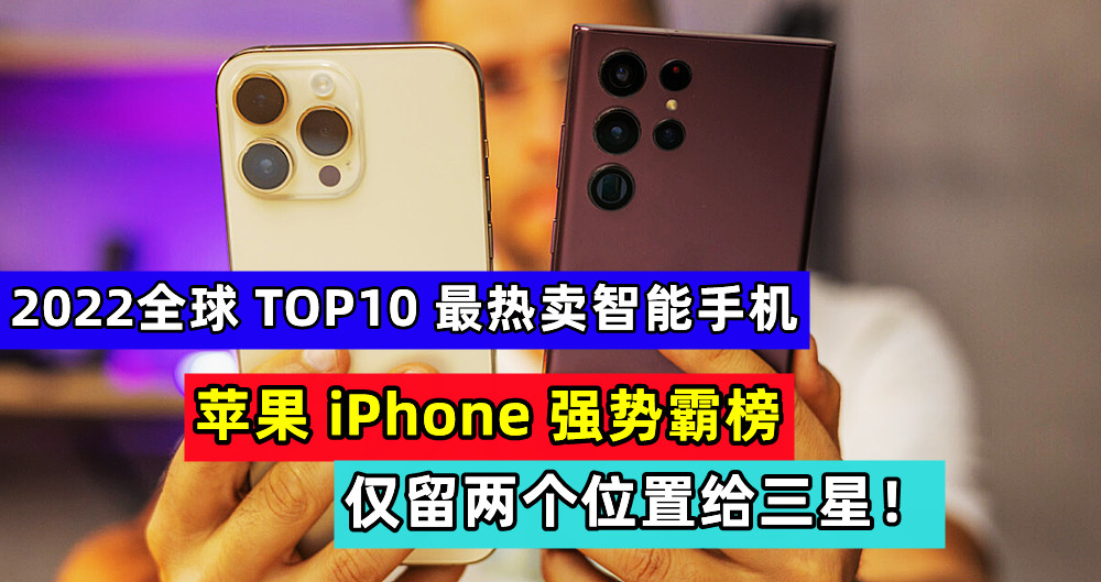 2022全球 TOP10 最热卖智能手机：苹果 iPhone 强势霸榜，仅留两个位置给三星！
