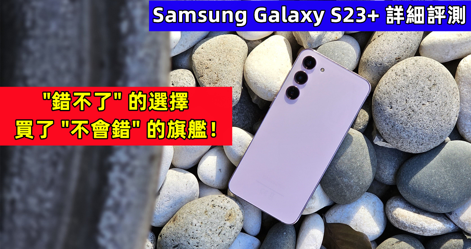 Samsung Galaxy S23+ 詳細評測： “錯不了“ 的選擇，買了 ”不會錯“ 的旗艦！