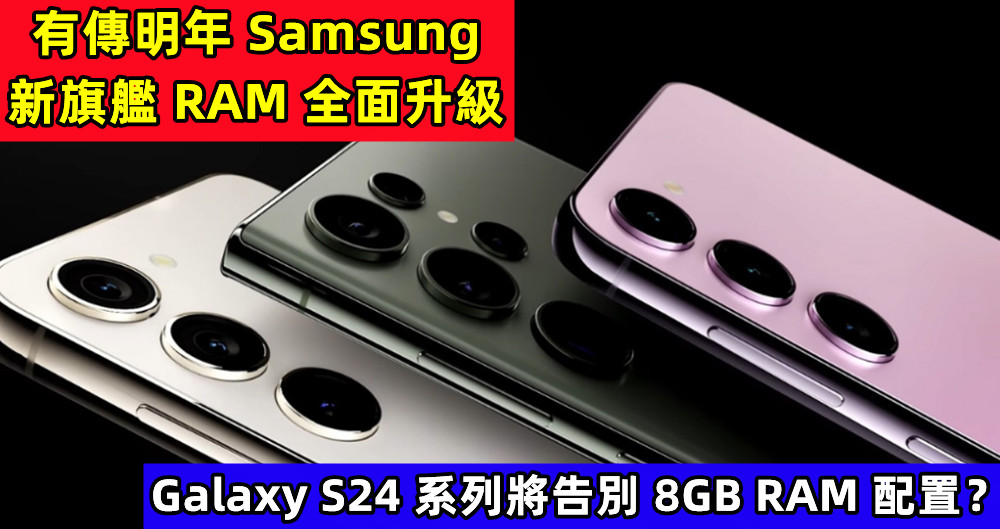 有傳明年 Samsung 新旗艦 RAM 全面升級；Galaxy S24 系列將告別 8GB RAM 配置？