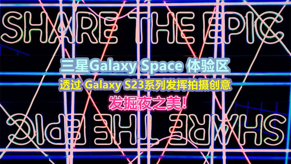即日起至3月12日：三星Galaxy Space 体验区让您透过 Galaxy S23系列发挥拍摄创意，发掘夜之美！