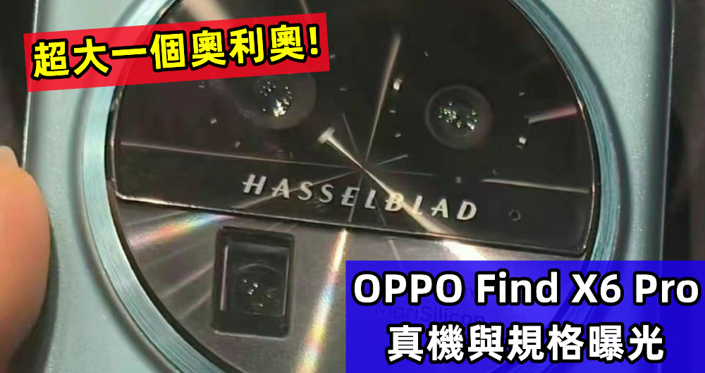 超大一個奧利奧：OPPO Find X6 Pro 真機與規格曝光；海外市場或不上市 ！
