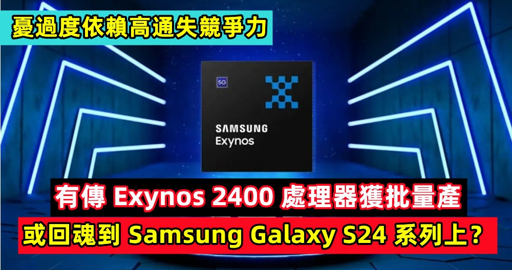 憂過度依賴高通失競爭力：有傳 Exynos 2400 處理器獲批量產；或回魂到 Samsung Galaxy S24 系列上？