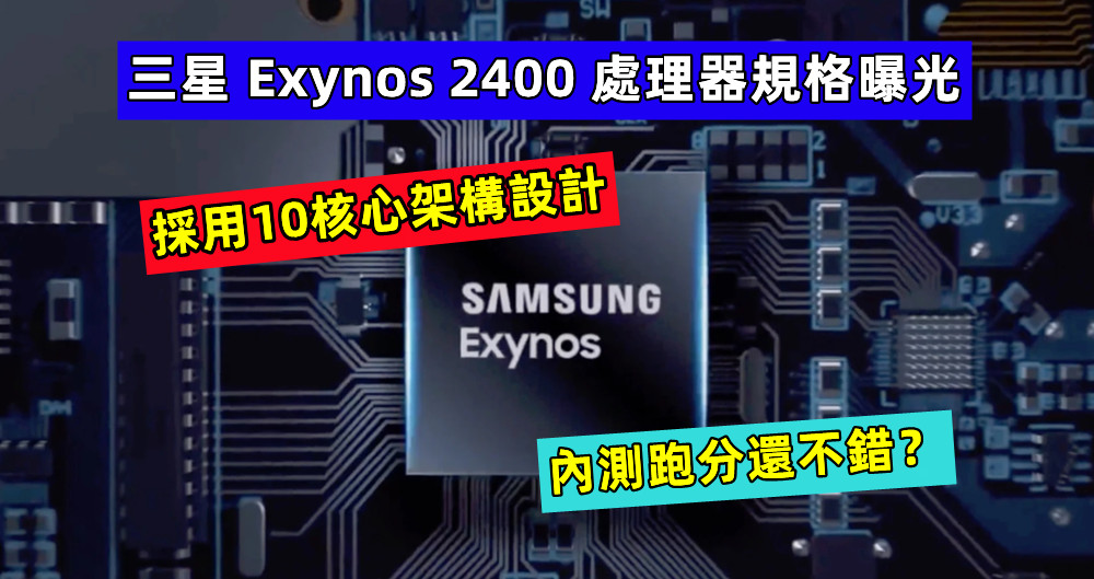 採用10核心架構設計：三星 Exynos 2400 處理器規格曝光，內測跑分還不錯？