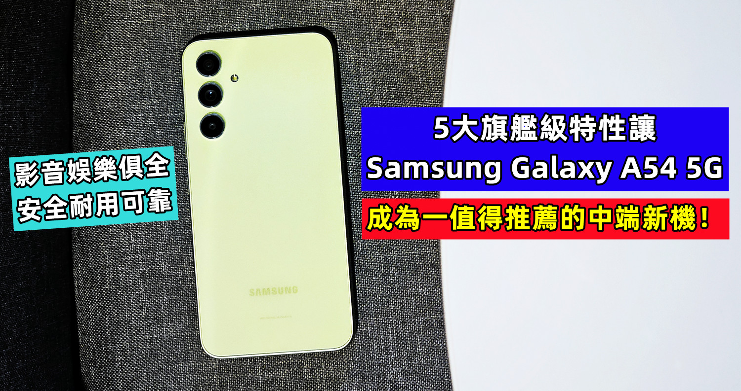 影音娛樂俱全、安全耐用可靠：5大旗艦級特性讓 Samsung Galaxy A54 5G 成為一值得推薦的中端新機！