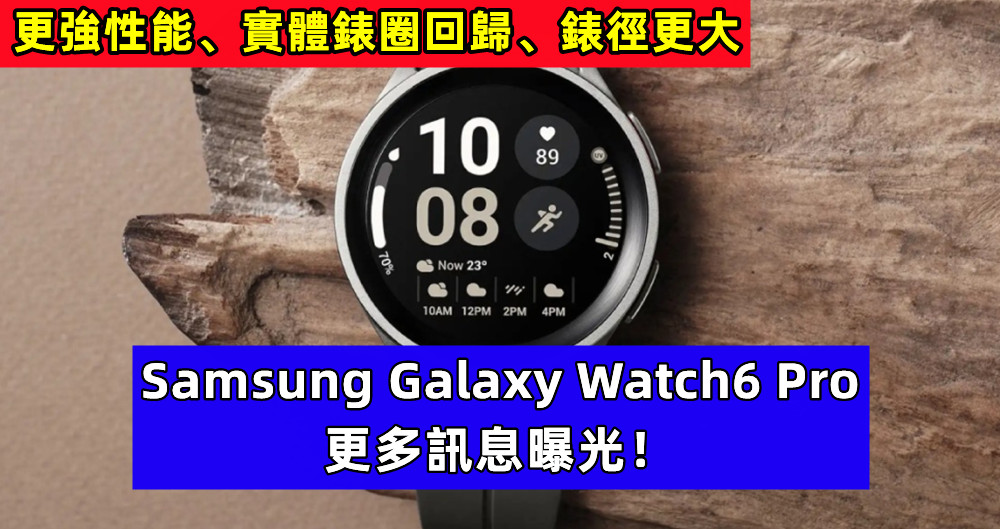 更強性能、實體錶圈回歸、錶徑更大：Samsung Galaxy Watch6 Pro 更多訊息曝光！