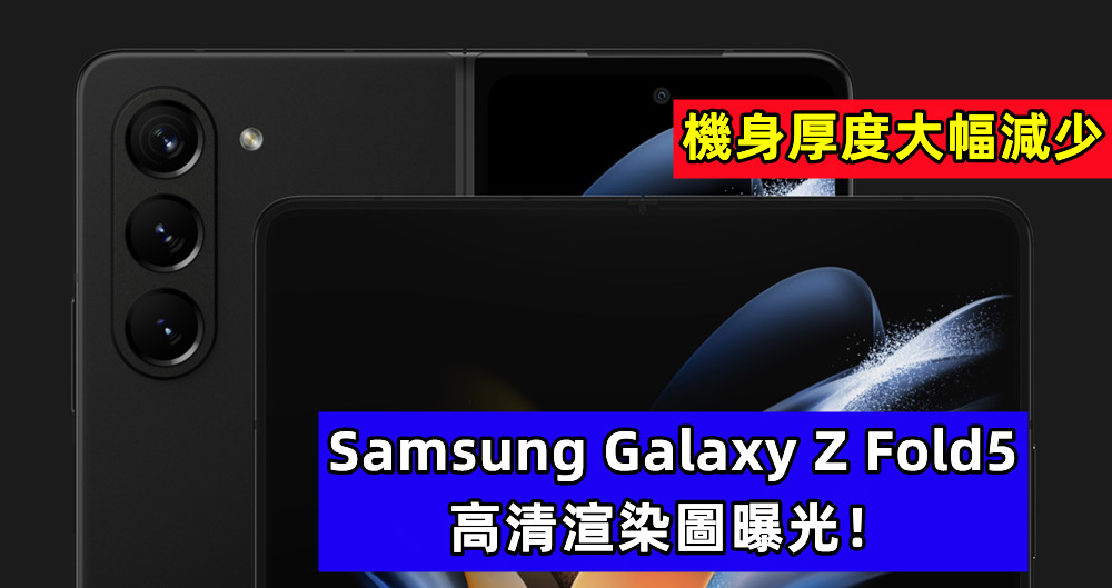 機身厚度大幅減少：Samsung Galaxy Z Fold5 高清渲染圖曝光！