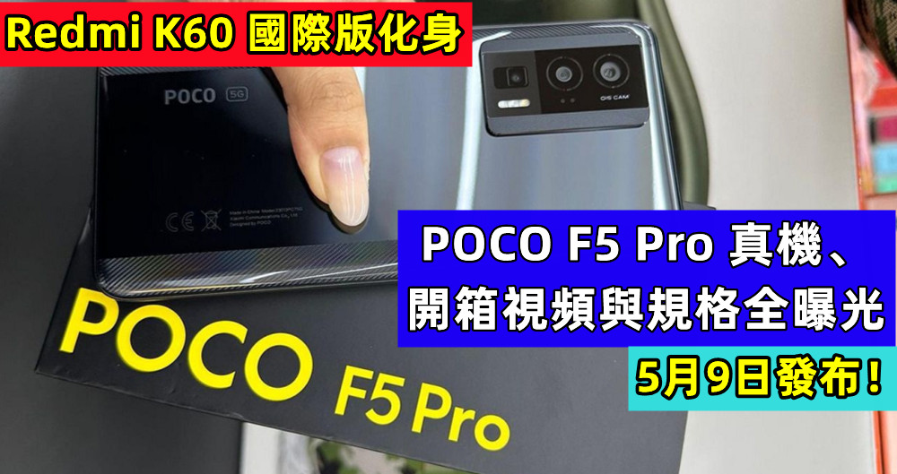Redmi K60 國際版化身：POCO F5 Pro 真機、開箱視頻與規格全曝光；5月9日發布！