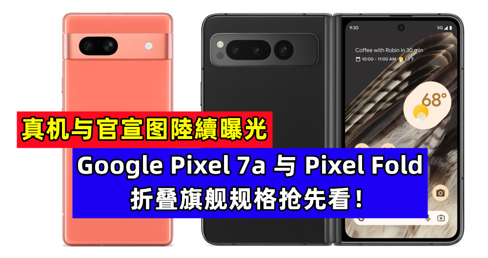 真机与官宣图陸續曝光：Google Pixel 7a 与 Pixel Fold 折叠旗舰规格抢先看！