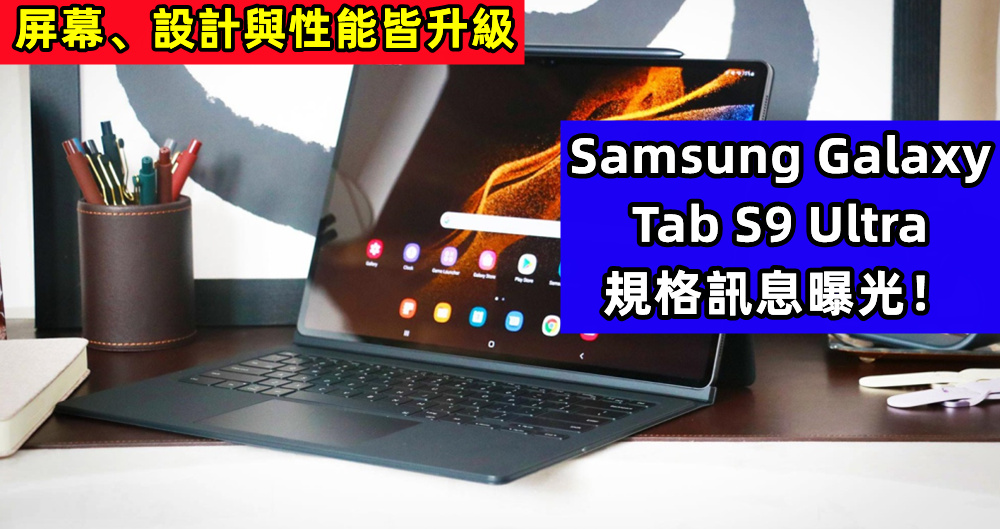 屏幕、設計與性能皆升級：Samsung Galaxy Tab S9 Ultra 規格訊息曝光！