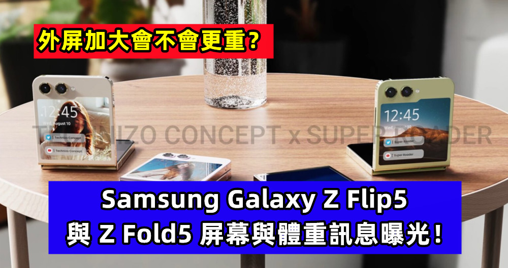 外屏加大會不會更重？Samsung Galaxy Z Flip5 與 Z Fold5 屏幕與體重訊息曝光！
