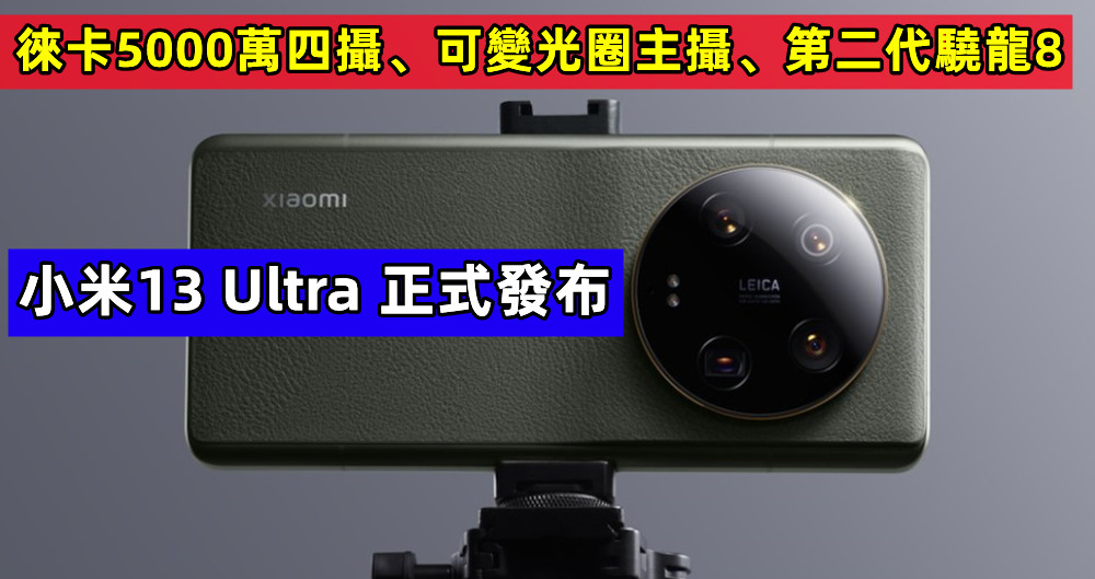 徠卡5000萬四攝、可變光圈主攝、第二代驍龍8：小米13 Ultra 正式發布；售價從RM3,868起！