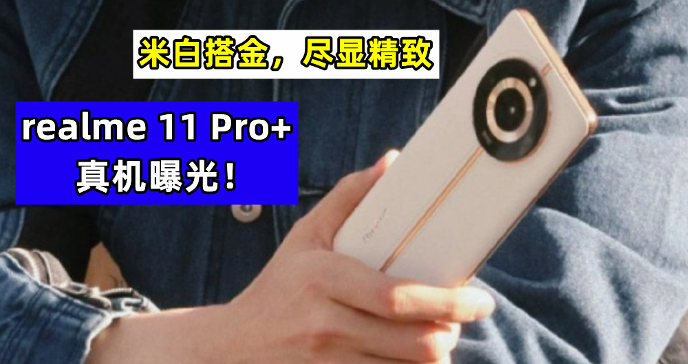 米白搭金，尽显精致：realme 11 Pro+ 真机曝光！