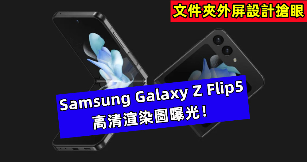 文件夾外屏設計搶眼：Samsung Galaxy Z Flip5 高清渲染圖曝光！