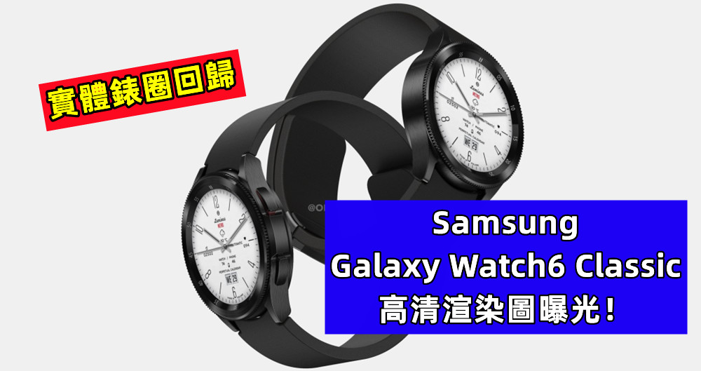 實體錶圈回歸：Samsung Galaxy Watch6 Classic 高清渲染圖曝光！