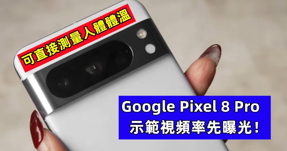 可直接測量人體體溫：Google Pixel 8 Pro 示範視頻率先曝光！