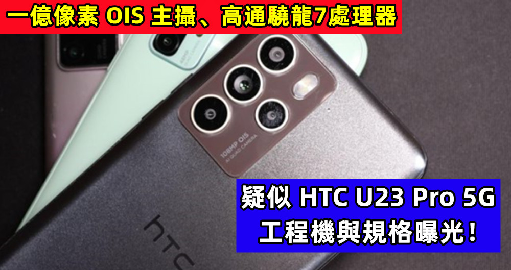 一億像素 OIS 主攝、高通驍龍7處理器：疑似 HTC U23 Pro 5G 工程機與規格曝光！