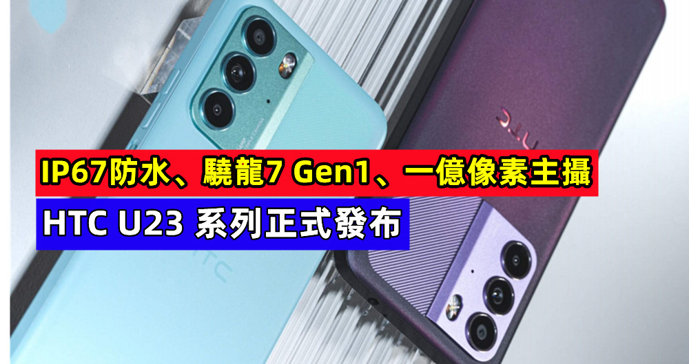 IP67防水、驍龍7 Gen1、一億像素主攝：HTC U23 系列正式發布；售價從台幣14,990元起！