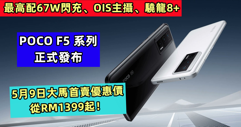 最高配67W閃充、OIS主攝、驍龍8+：POCO F5 系列正式發布；5月9日大馬首賣優惠價從RM1399起！