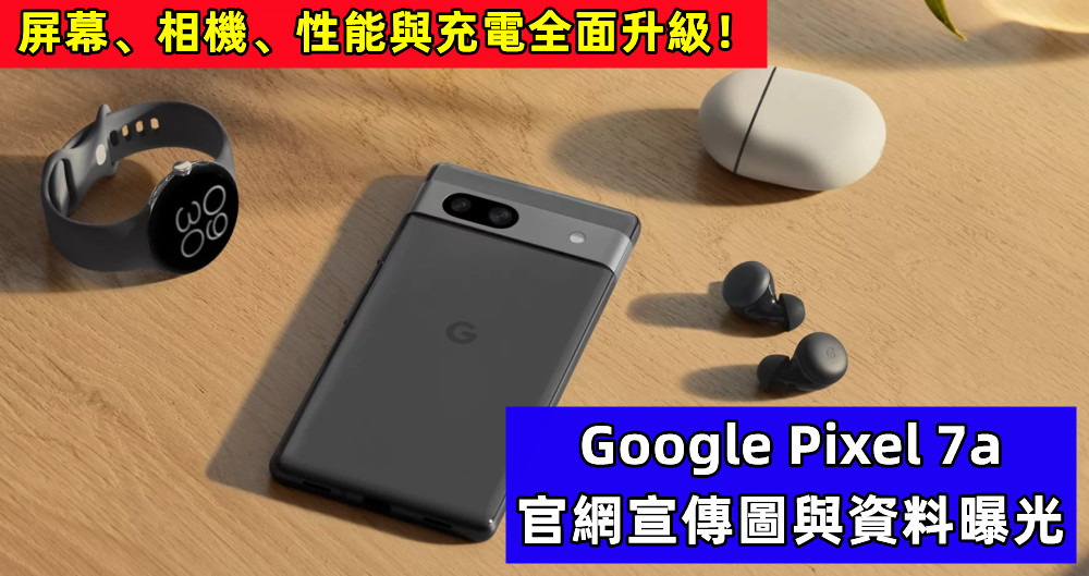 中端機的佼佼者：Google Pixel 7a 官網宣傳圖與資料曝光；屏幕、相機、性能與充電全面升級！