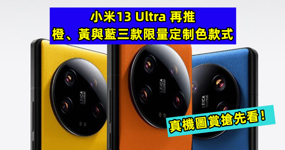 盡顯好攝本色：小米13 Ultra 再推橙、黃與藍三款限量定制色款式；真機圖賞搶先看！