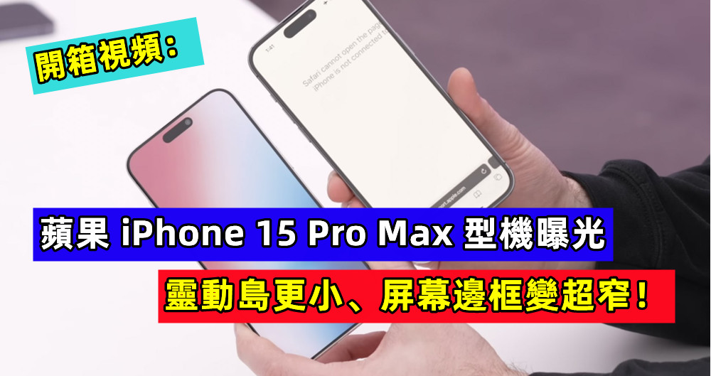 開箱視頻：蘋果 iPhone 15 Pro Max 模型機曝光；靈動島更小、屏幕邊框變超窄！