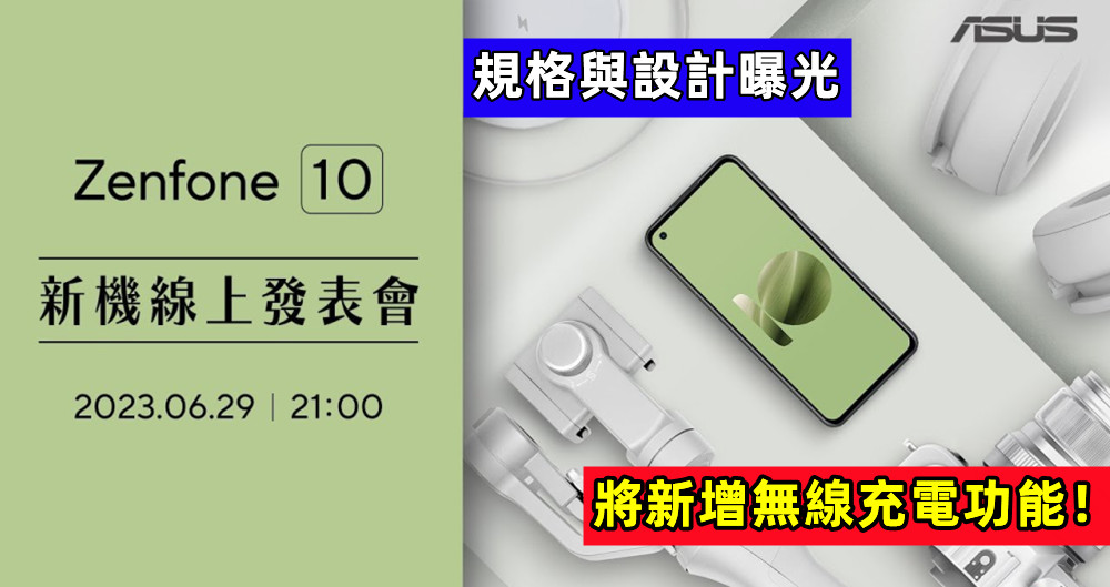 規格與設計曝光：Asus Zenfone 10 官宣將在6月29日發布；將新增無線充電功能！