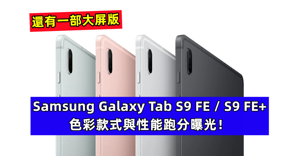 還有一部大屏版：Samsung Galaxy Tab S9 FE / S9 FE+ 新平板系列色彩款式與性能跑分曝光！
