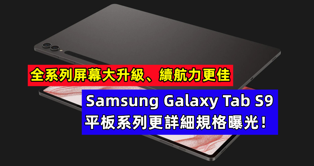 全系列屏幕大升級、續航力更佳：Samsung Galaxy Tab S9 平板系列更詳細規格曝光！