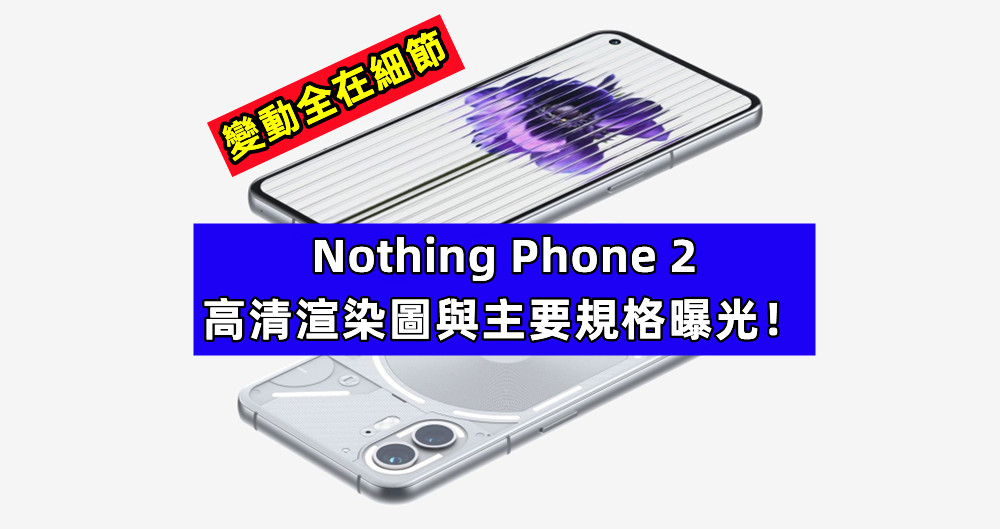 變動全在細節：Nothing Phone 2 高清渲染圖與主要規格曝光！