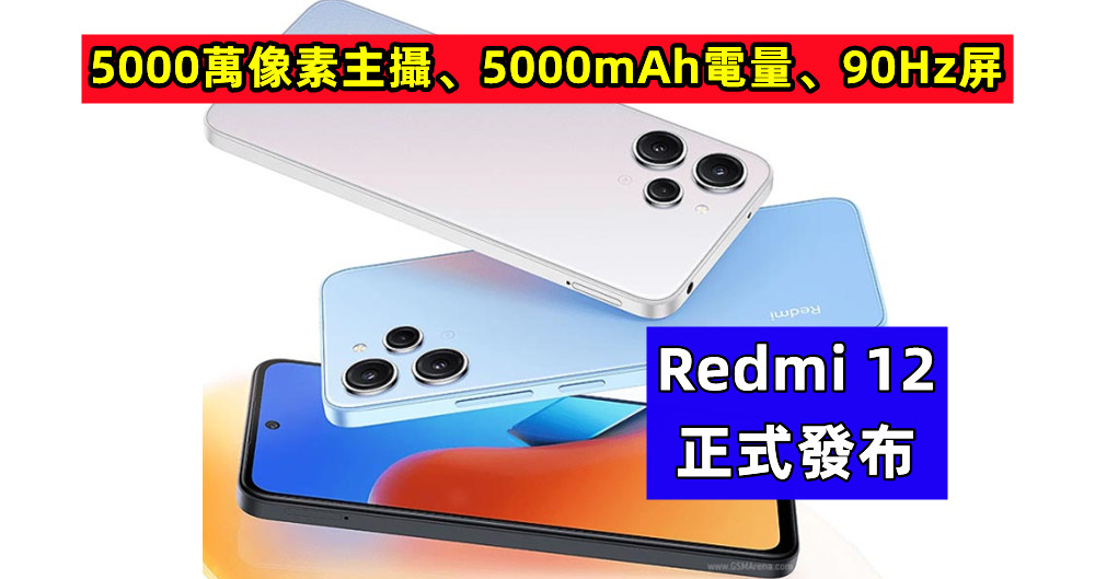 5000萬像素主攝、5000mAh電量、90Hz屏：Redmi 12 正式發布；繼續主打高性價比？