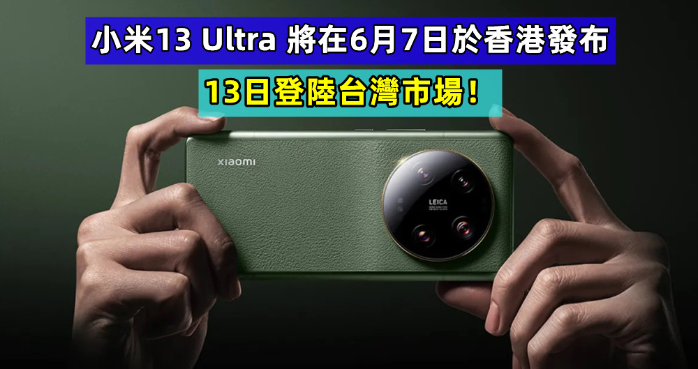 踏入國際市場：小米13 Ultra 將在6月7日於香港發布；13日登陸台灣市場！