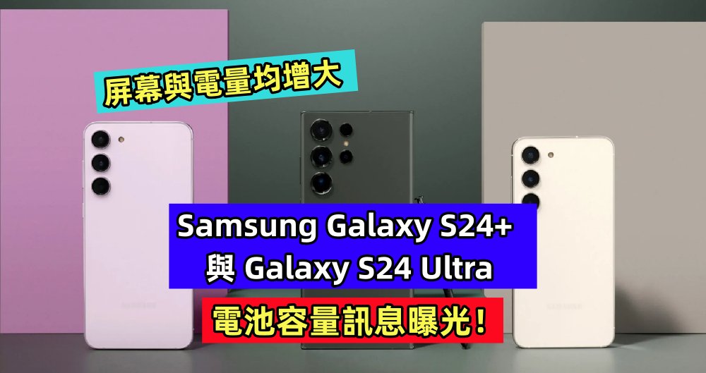 屏幕與電量均增大：Samsung Galaxy S24+ 與 Galaxy S24 Ultra 電池容量訊息曝光！