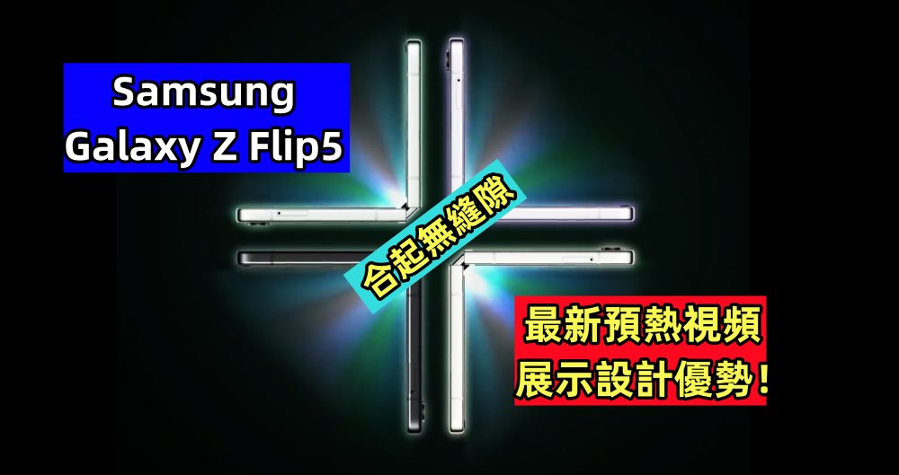 合起無縫隙：Samsung Galaxy Z Flip5 最新預熱視頻展示設計優勢！
