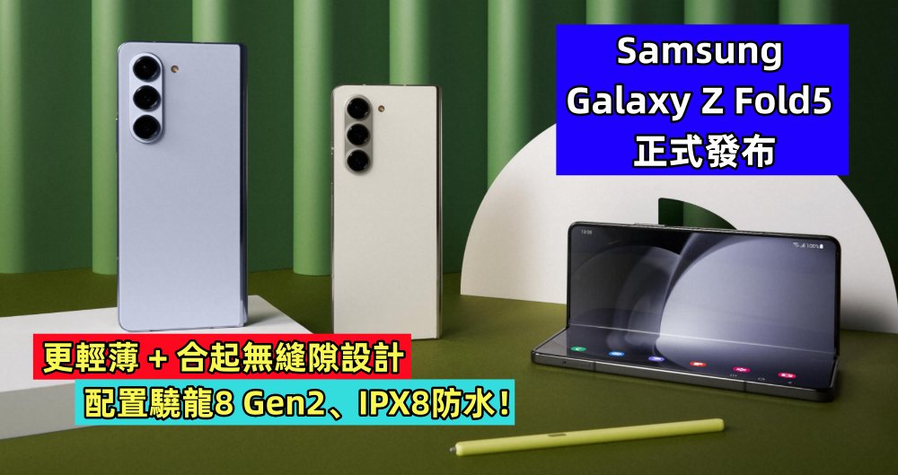 更輕薄 + 合起無縫設計：Samsung Galaxy Z Fold5 正式發布；配置驍龍8 Gen2、IPX8防水！