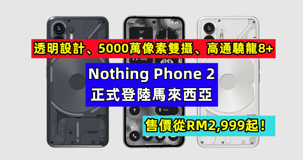 透明設計、5000萬像素雙攝、高通驍龍8+：Nothing Phone 2 正式登陸馬來西亞；售價從RM2,999起！