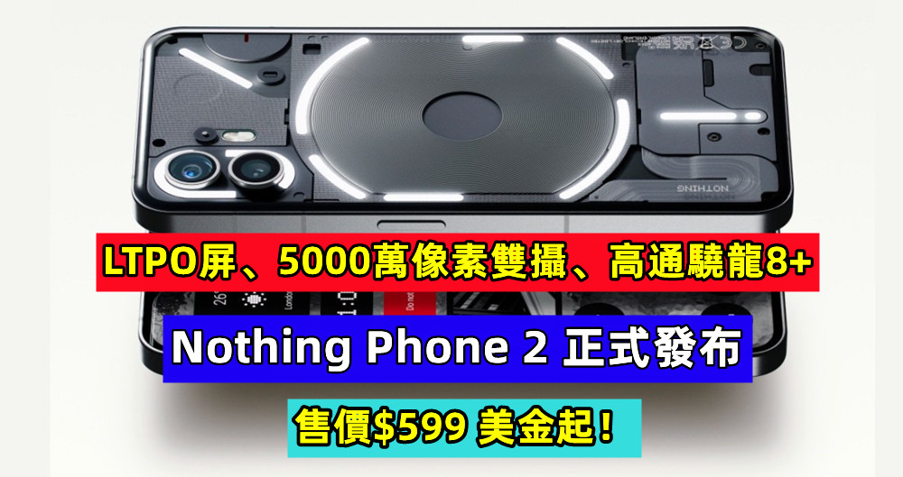 LTPO屏、5000萬像素雙攝、高通驍龍8+：Nothing Phone 2 正式發布；售價$599 美金起！