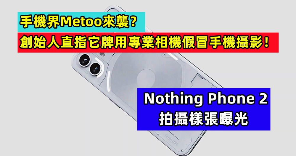 手機界Metoo來襲？ Nothing Phone 2 拍攝樣張曝光；創始人直指它牌用專業相機假冒手機攝影！