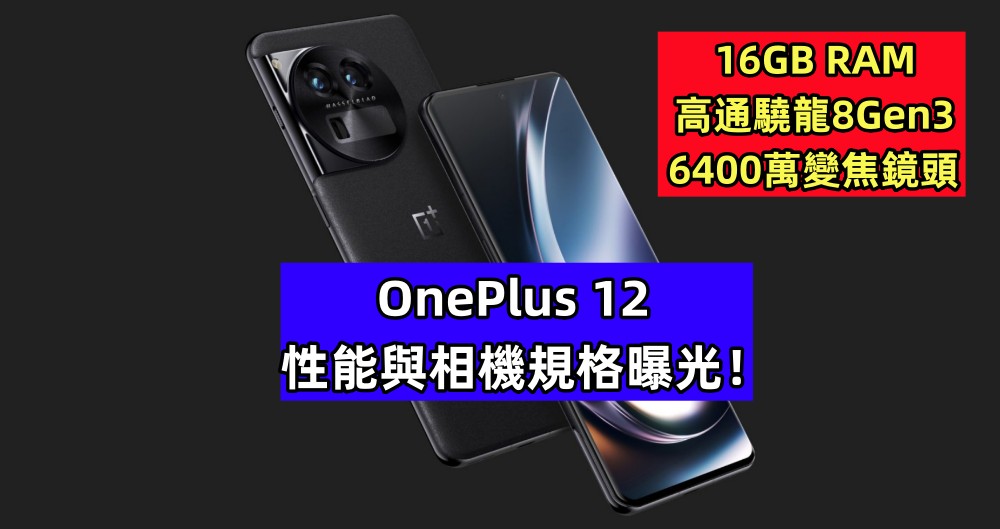 高通驍龍8Gen3、6400萬像素變焦鏡頭：OnePlus 12 性能與相機規格曝光！