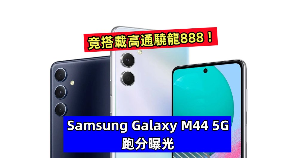 竟搭載高通驍龍888：Samsung Galaxy M44 5G 跑分曝光；性能越級之作？