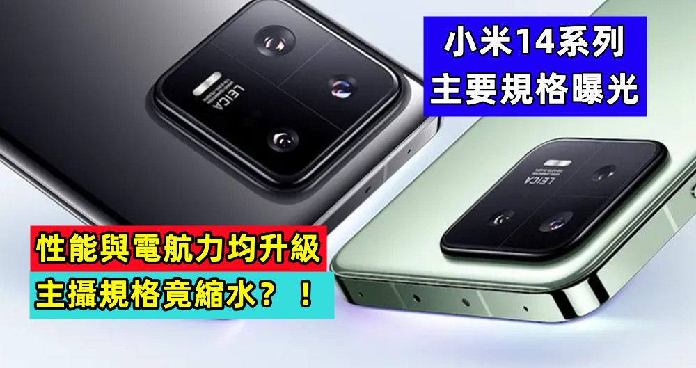 性能與電航力均升級：小米14系列主要規格曝光；主攝規格竟縮水？ ！