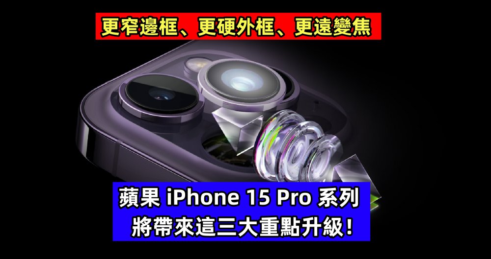 更窄邊框、更硬外框、更遠變焦：蘋果 iPhone 15 Pro 系列將帶來這三大重點升級！