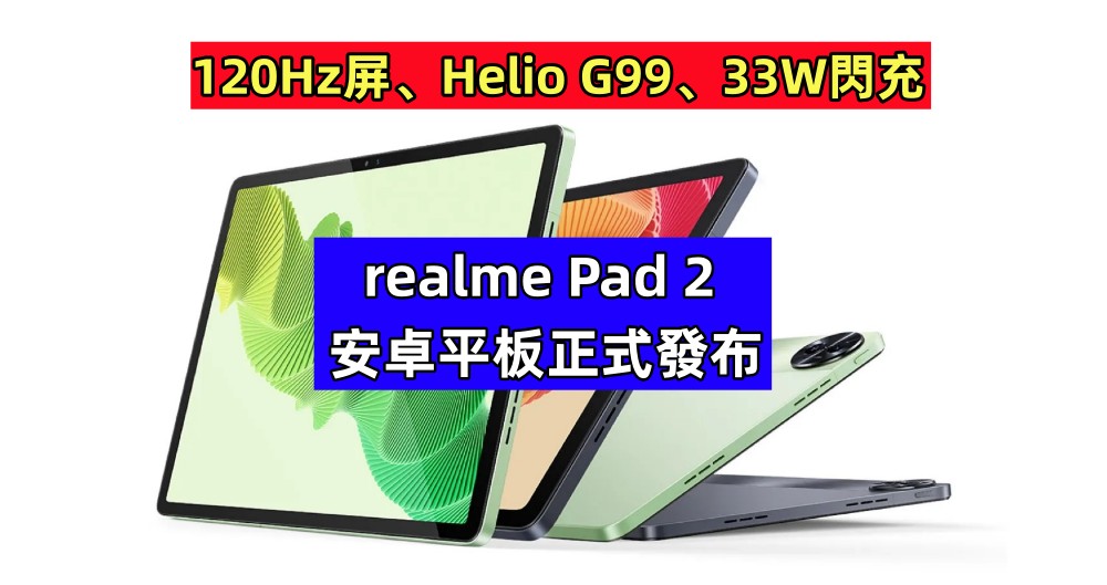 120Hz屏、Helio G99、33W閃充：realme Pad 2 安卓平板正式發布；售價比前代更高！