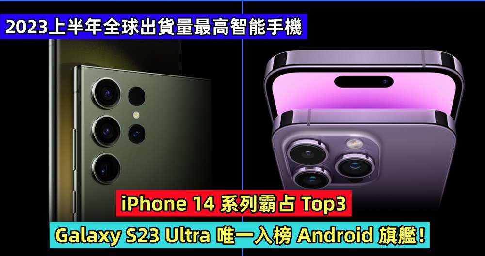 2023上半年全球出貨量最高智能手機：iPhone 14 系列霸占 Top3，Galaxy S23 Ultra 唯一入榜 Android 旗艦！
