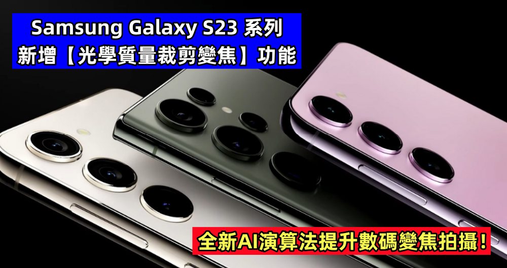 相機大更新：Samsung Galaxy S23 系列新增【光學質量裁剪變焦】功能；全新AI演算法提升數碼變焦拍攝！