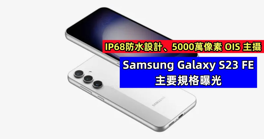 IP68防水設計、5000萬像素 OIS 主攝：Samsung Galaxy S23 FE 主要規格曝光；或於9月份發布！