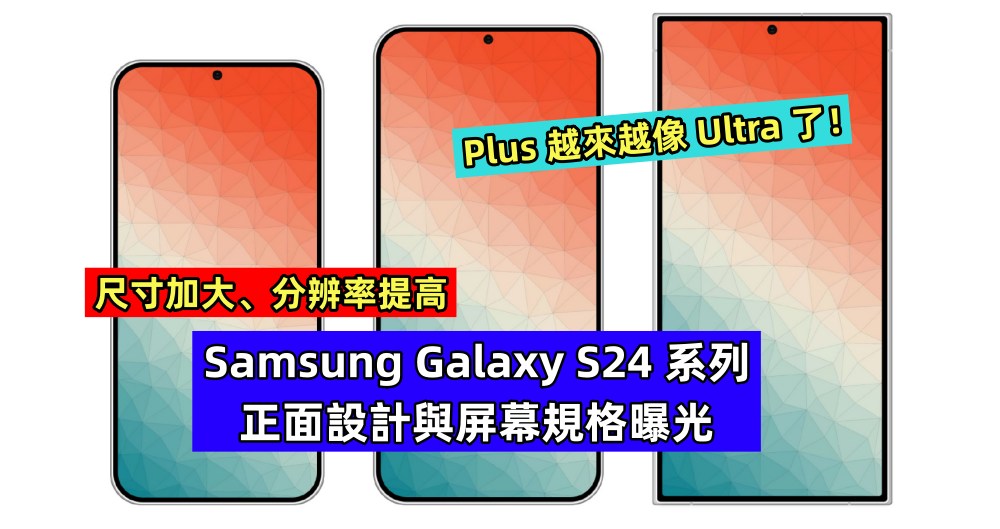 尺寸加大、分辨率提高：Samsung Galaxy S24 系列正面設計與屏幕規格曝光；Plus 越來越像 Ultra 了！