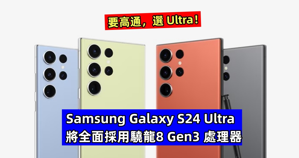 要高通，選 Ultra：最新消息稱 Samsung Galaxy S24 Ultra 將全面採用驍龍8 Gen3 處理器！